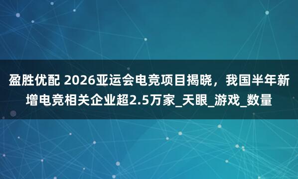 盈胜优配 2026亚运会电竞项目揭晓，我国半年新增电竞相关企业超2.5万家_天眼_游戏_数量