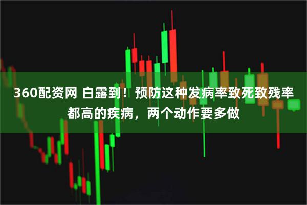 360配资网 白露到！预防这种发病率致死致残率都高的疾病，两个动作要多做